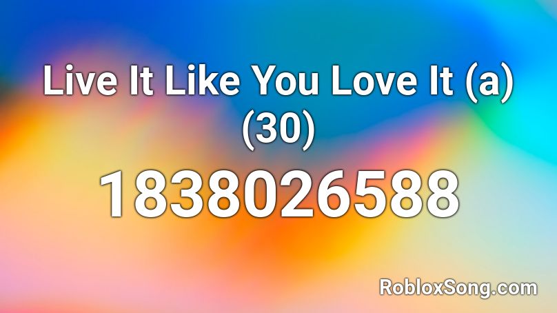 Live It Like You Love It (a) (30) Roblox ID