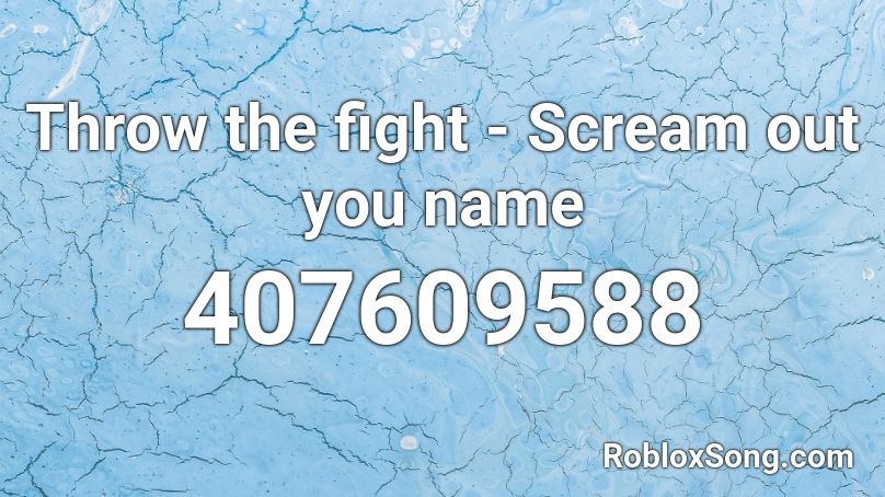 Throw the fight - Scream out you name Roblox ID