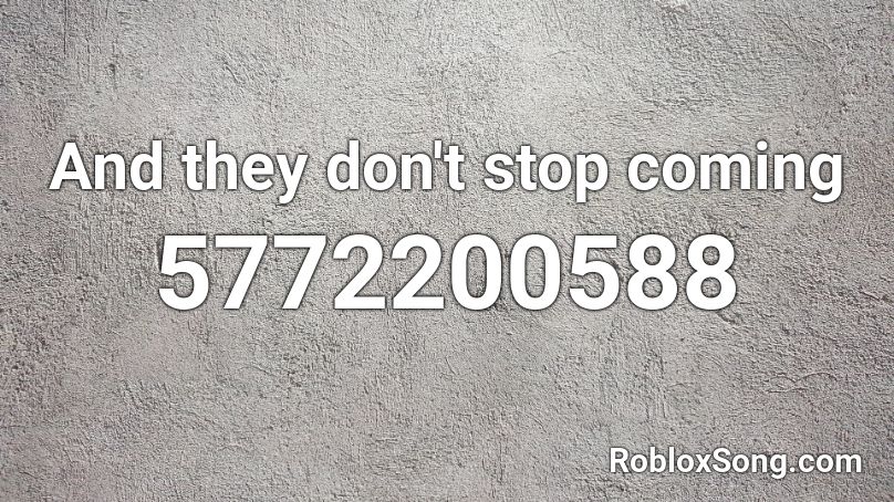 And they don't stop coming Roblox ID