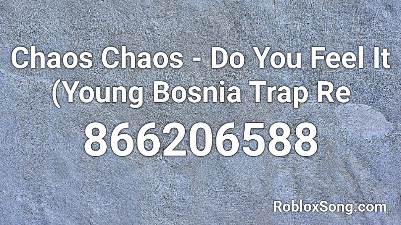 Chaos Chaos Do You Feel It Young Bosnia Trap Re Roblox Id Roblox Music Codes - traps robux