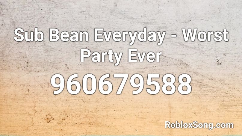 Sub Bean Everyday - Worst Party Ever  Roblox ID