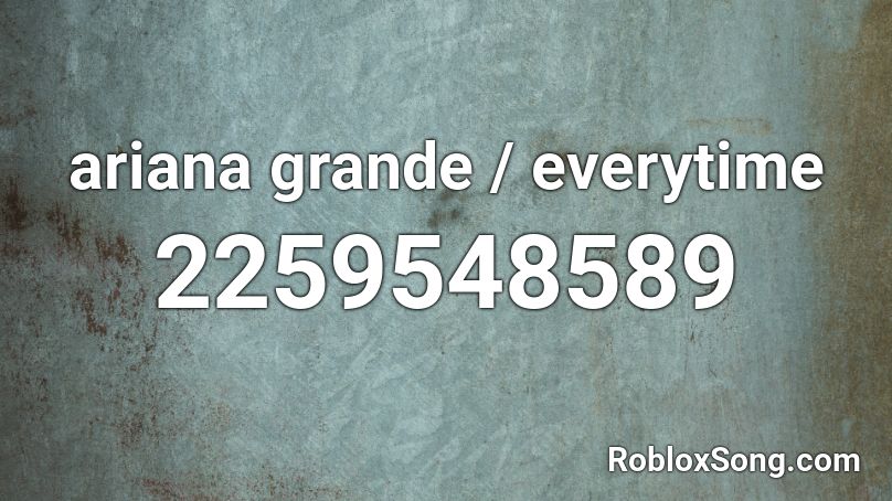 ariana grande / everytime Roblox ID