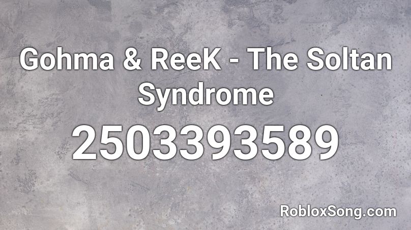 Gohma & ReeK - The Soltan Syndrome Roblox ID