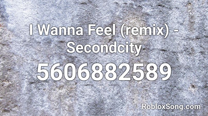 I Wanna Feel (remix) - Secondcity Roblox ID