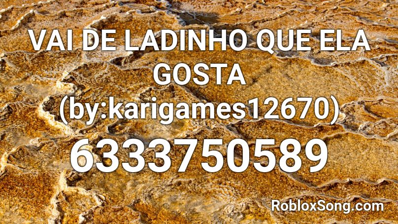 VAI DE LADINHO QUE ELA GOSTA (by:karigames12670) Roblox ID