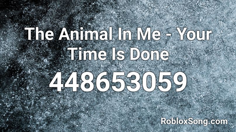 The Animal In Me - Your Time Is Done  Roblox ID