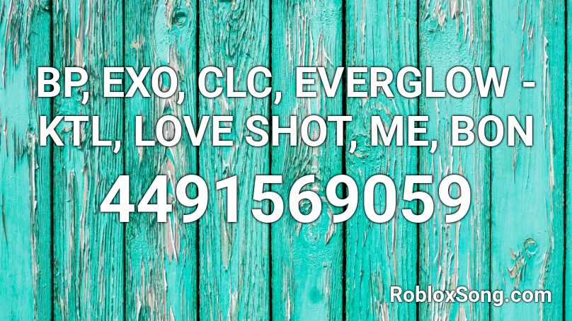 BP, EXO, CLC, EVERGLOW - KTL, LOVE SHOT, ME, BON Roblox ID