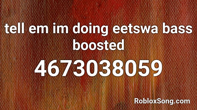 tell em im doing eetswa bass boosted Roblox ID