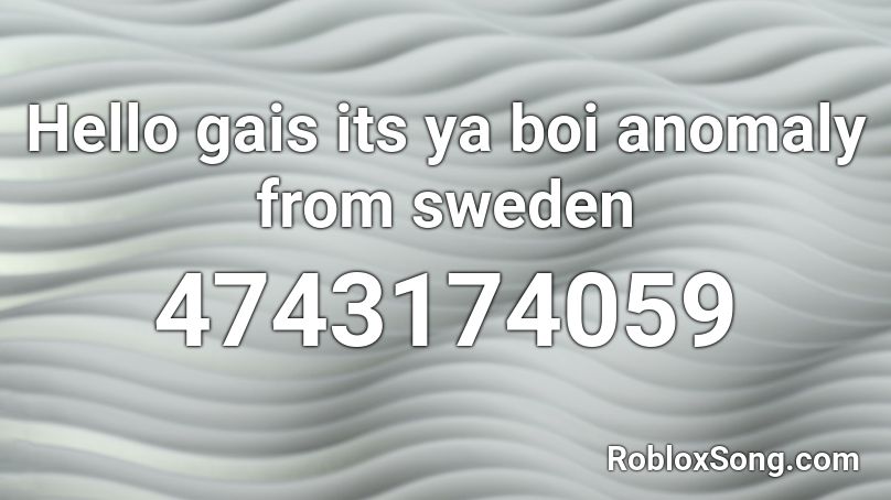 Hello gais its ya boi anomaly from sweden Roblox ID