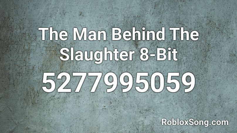 The Man Behind The Slaughter 8 Bit Roblox Id Roblox Music Codes - be a man roblox audio