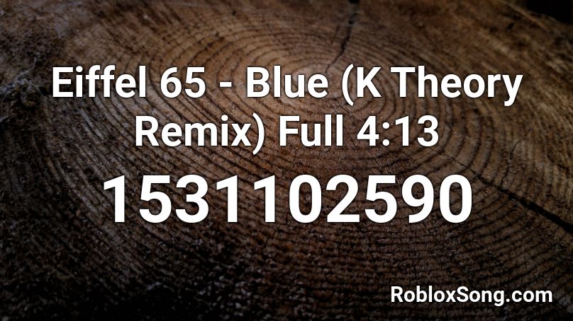 Eiffel 65 - Blue (K Theory Remix) Full 4:13 Roblox ID