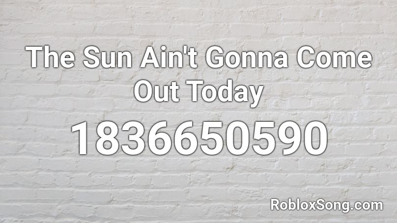 The Sun Ain't Gonna Come Out Today Roblox ID