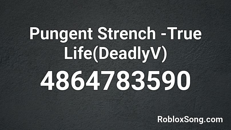 Pungent Strench -True Life(DeadlyV) Roblox ID