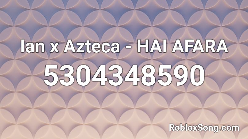 Ian x Azteca - HAI AFARA  Roblox ID