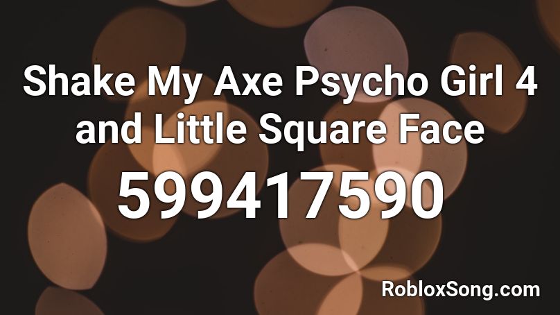 Shake My Axe Psycho Girl 4 and Little Square Face  Roblox ID