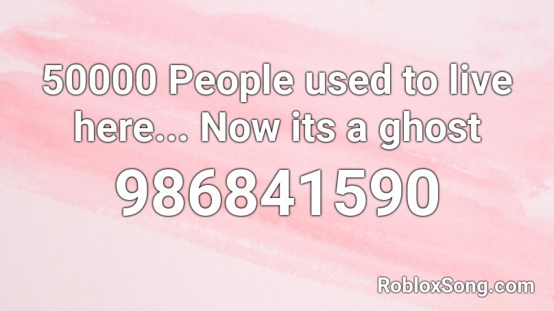 50000 People used to live here... Now its a ghost  Roblox ID