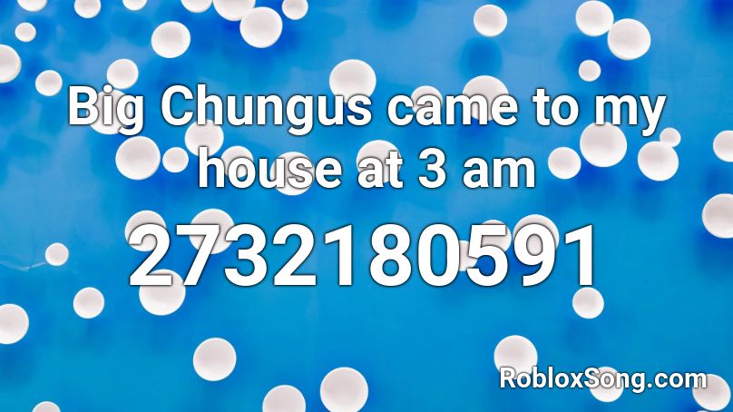 Big Chungus came to my house at 3 am Roblox ID