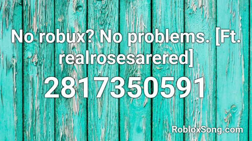 No Robux No Problems Ft Realrosesarered Roblox Id Roblox Music Codes - no problem roblox id