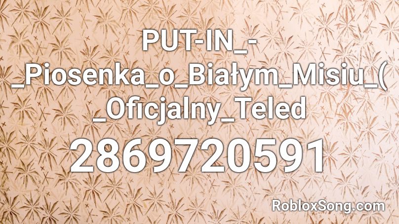 PUT-IN_-_Piosenka_o_Białym_Misiu_(_Oficjalny_Teled Roblox ID