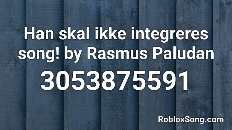 Han skal ikke integreres song! by Rasmus Paludan Roblox ID