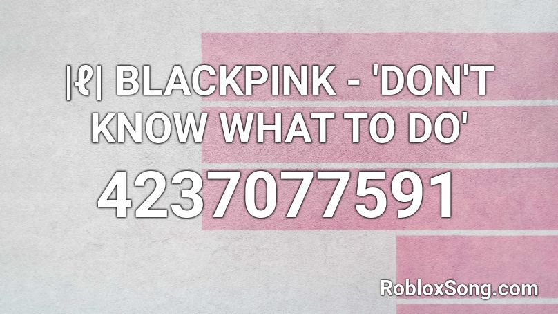 |ℓ| BLACKPINK - 'DON'T KNOW WHAT TO DO' Roblox ID