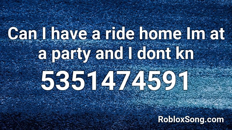 Can I have a ride home Im at a party and I dont kn Roblox ID
