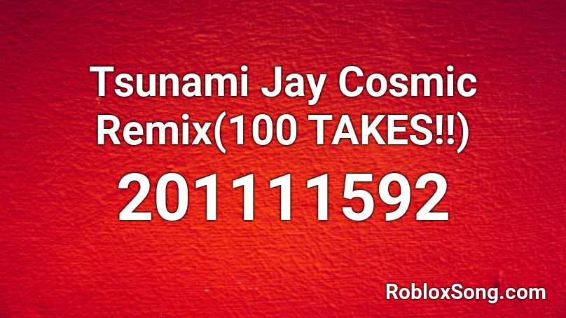 Tsunami Jay Cosmic Remix(100 TAKES!!) Roblox ID