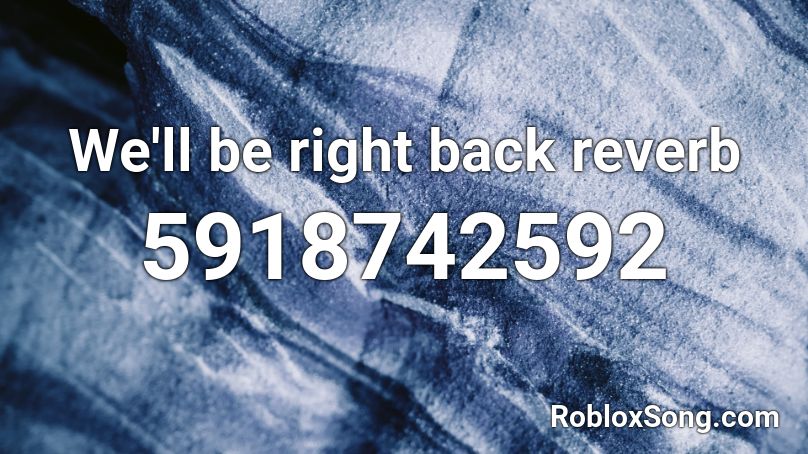 We'll be right back reverb Roblox ID