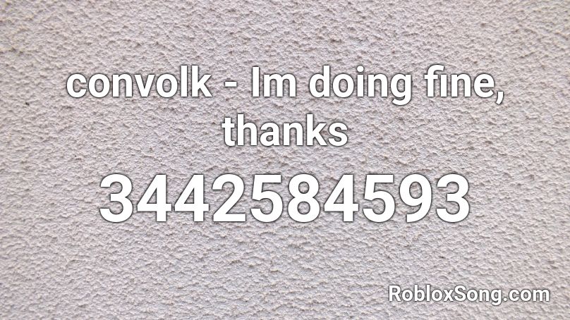 convolk - Im doing fine, thanks Roblox ID