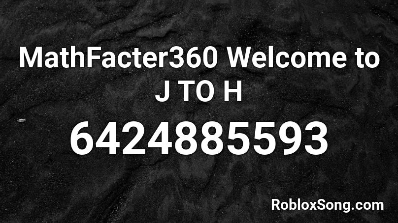 MathFacter360 Welcome to J TO H Roblox ID