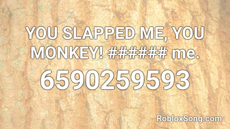 YOU SLAPPED ME, YOU MONKEY! ###### me. Roblox ID