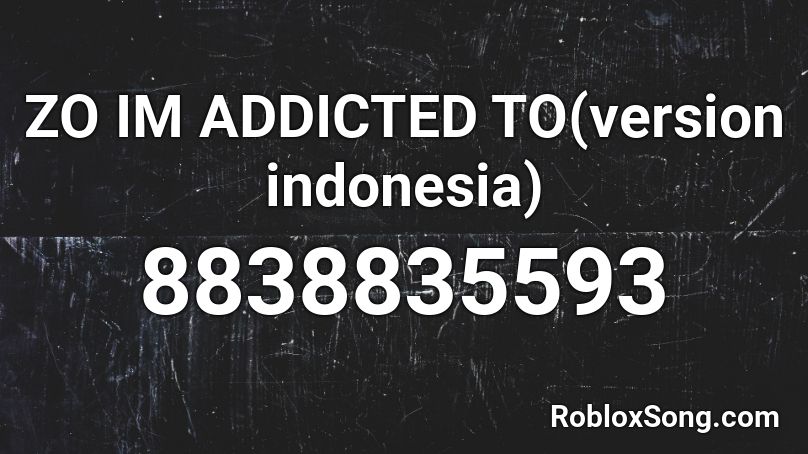 ZO IM ADDICTED TO(version indonesia) Roblox ID
