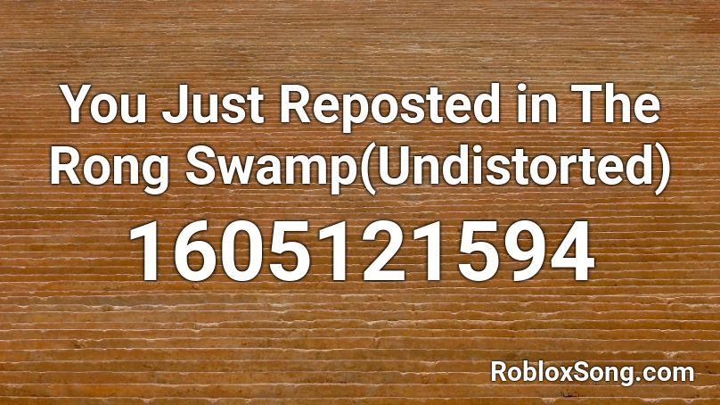 You Just Reposted in The Rong Swamp(Undistorted) Roblox ID