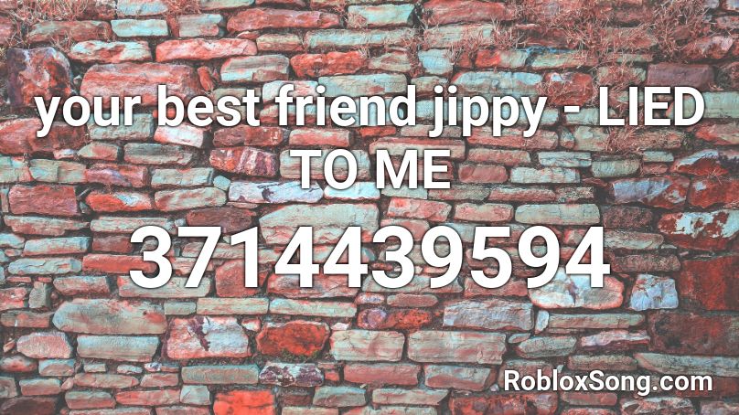your best friend jippy - LIED TO ME Roblox ID