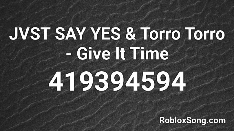 JVST SAY YES & Torro Torro - Give It Time Roblox ID