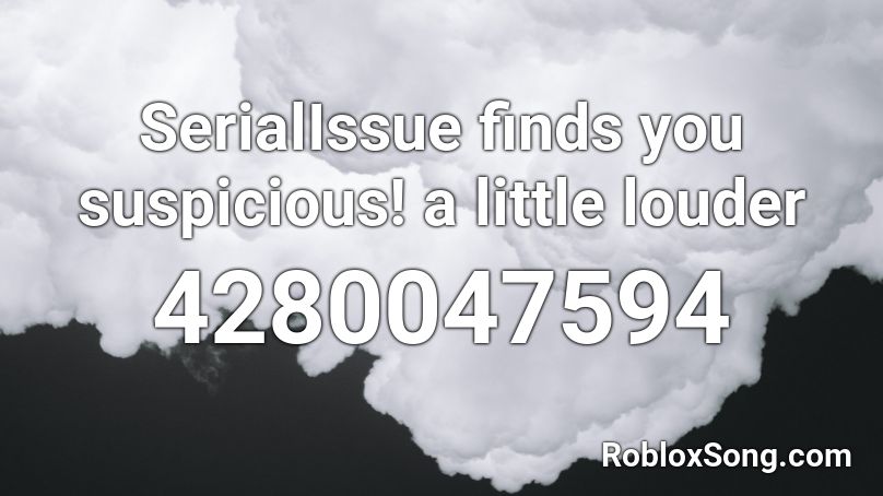 SerialIssue finds you suspicious! a little louder Roblox ID