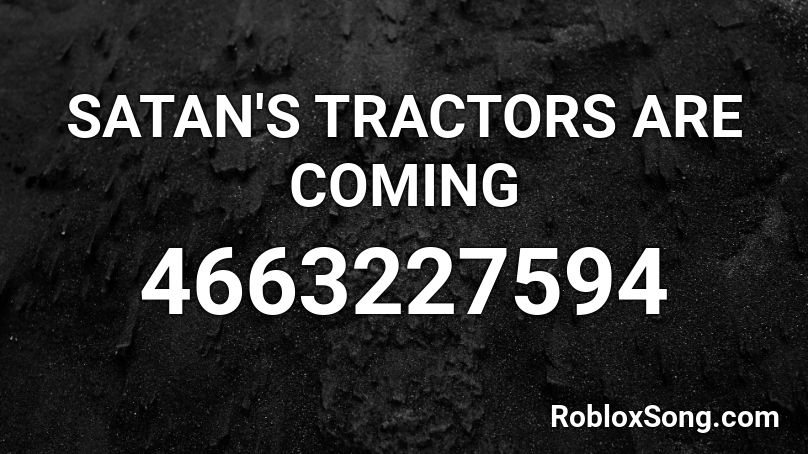 SATAN'S TRACTORS ARE COMING Roblox ID