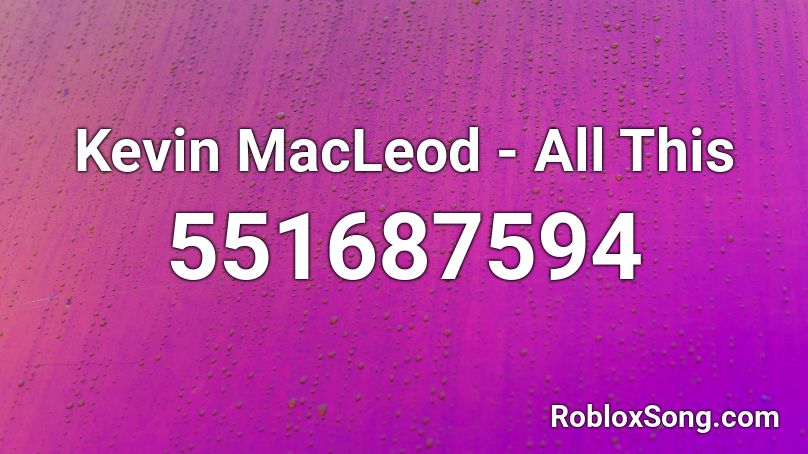 Kevin MacLeod - All This Roblox ID