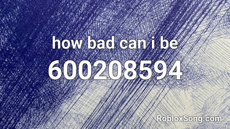 How Bad Can I Be Roblox Id - i m the bad guy roblox id