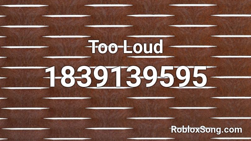 Too Loud Roblox ID