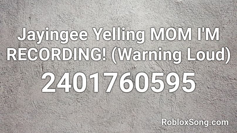 Jayingee Yelling Mom I M Recording Warning Loud Roblox Id Roblox Music Codes - roblox music id for peppa pig loud