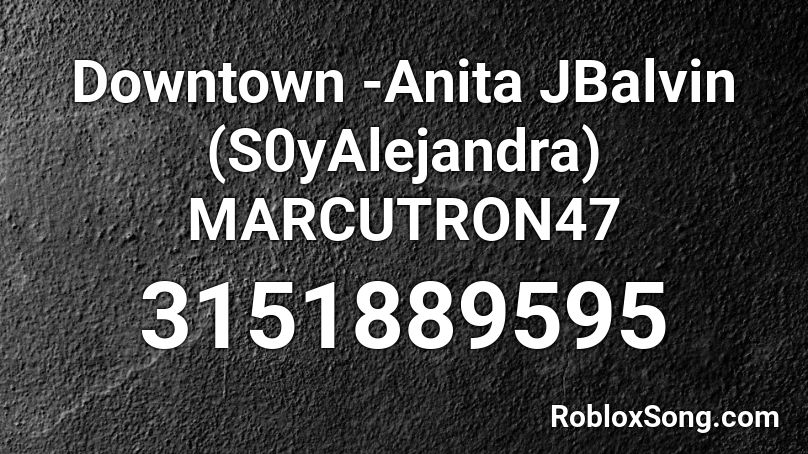 Downtown -Anita JBalvin (S0yAlejandra) MARCUTRON47 Roblox ID