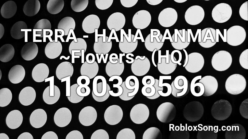 TERRA - HANA RANMAN ~Flowers~ (HQ)  Roblox ID