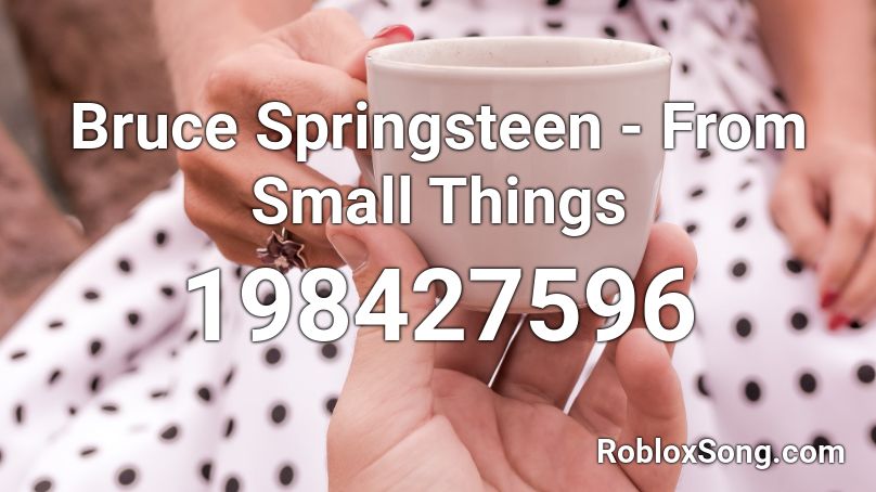 Bruce Springsteen - From Small Things Roblox ID