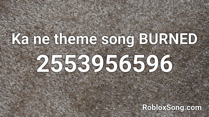 Ka ne theme song BURNED Roblox ID