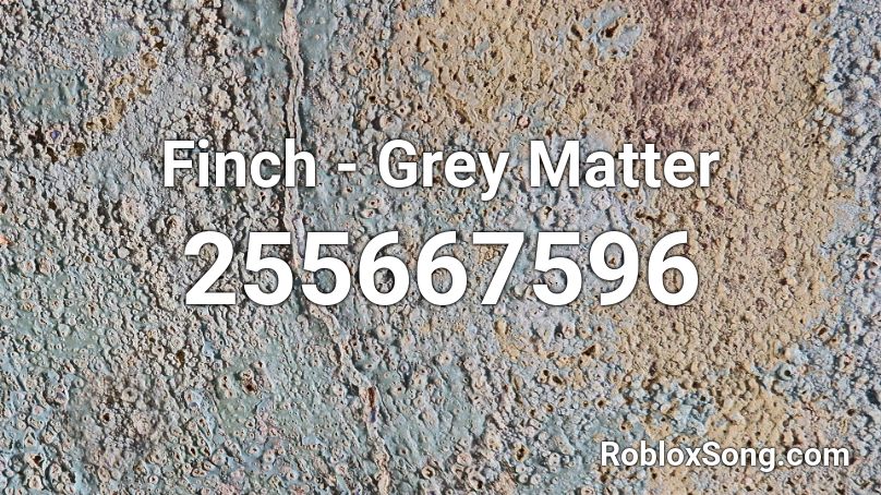 Finch - Grey Matter Roblox ID