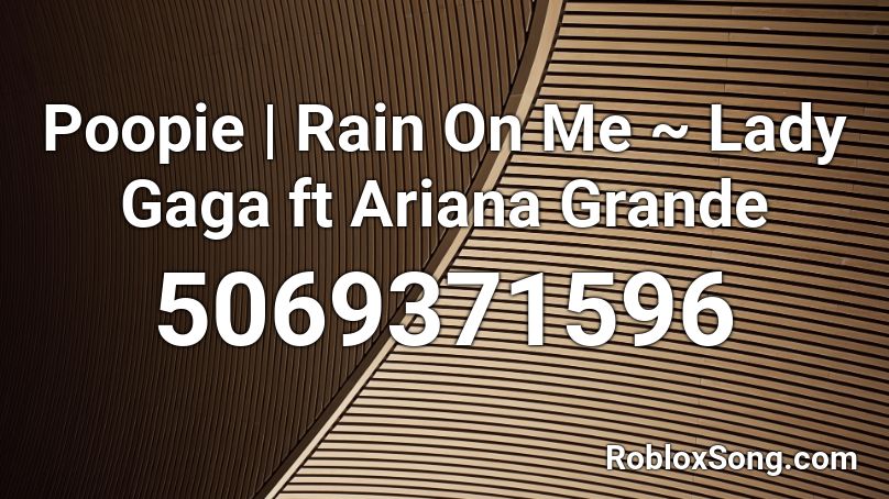 Poopie | Rain On Me ~ Lady Gaga ft Ariana Grande Roblox ID