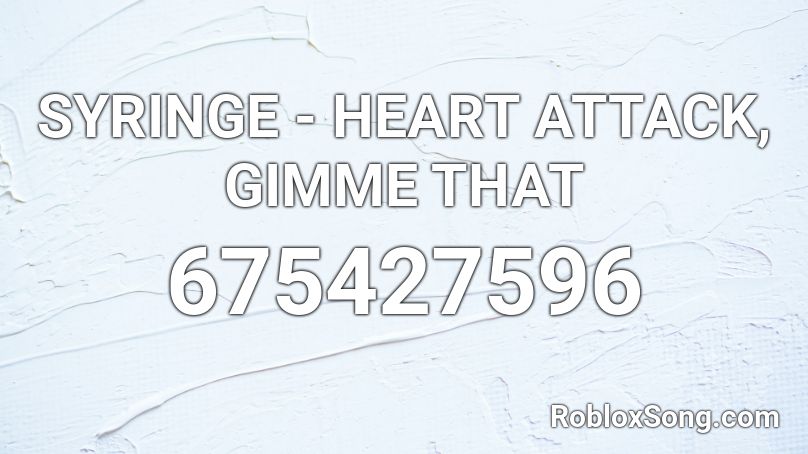 SYRINGE - HEART ATTACK, GIMME THAT Roblox ID