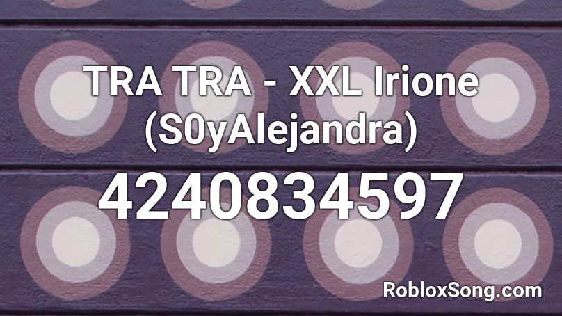 TRA TRA - XXL Irione (S0yAlejandra)  Roblox ID