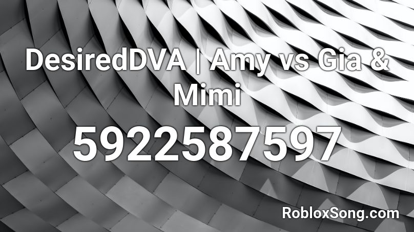 DesiredDVA | Amy vs Gia & Mimi Roblox ID